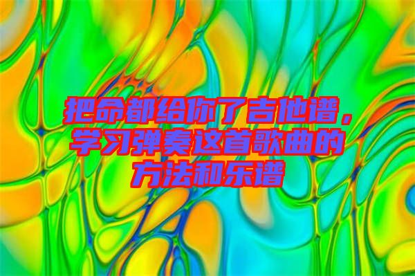 把命都給你了吉他譜，學(xué)習(xí)彈奏這首歌曲的方法和樂譜