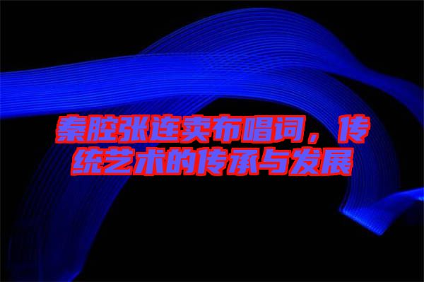 秦腔張連賣布唱詞，傳統(tǒng)藝術(shù)的傳承與發(fā)展