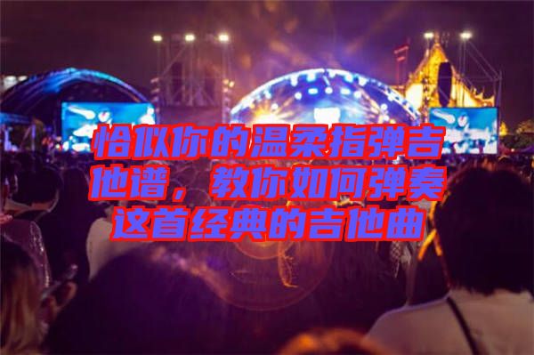 恰似你的溫柔指彈吉他譜，教你如何彈奏這首經(jīng)典的吉他曲