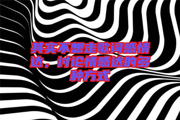 其實(shí)不想走歌詞感情達(dá)，討論情感達(dá)的多種方式