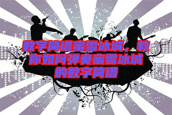 數(shù)字簡(jiǎn)譜蜜雪冰城，教你如何彈奏蜜雪冰城的數(shù)字簡(jiǎn)譜