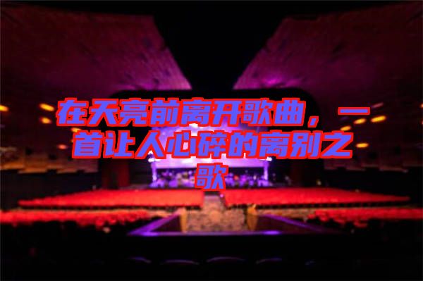 在天亮前離開(kāi)歌曲，一首讓人心碎的離別之歌