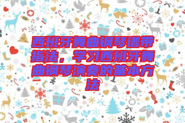 西班牙舞曲鋼琴譜帶指法，學(xué)習(xí)西班牙舞曲鋼琴演奏的基本方法