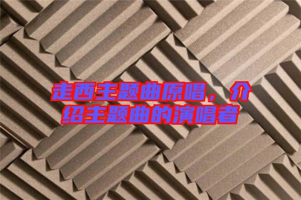 走西主題曲原唱，介紹主題曲的演唱者