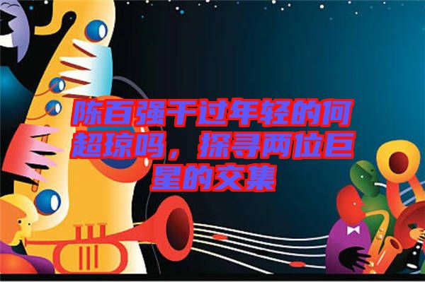 陳百強干過年輕的何超瓊嗎，探尋兩位巨星的交集