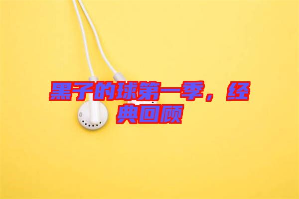 黑子的球第一季，經(jīng)典回顧