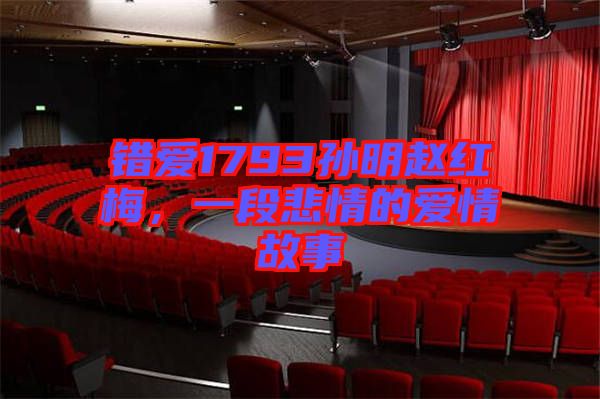 錯愛1793孫明趙紅梅，一段悲情的愛情故事