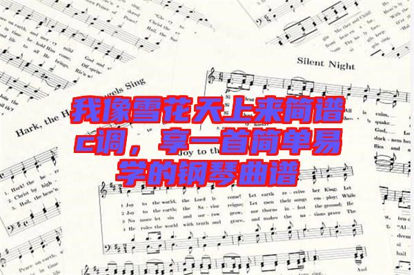 我像雪花天上來簡譜c調(diào)，享一首簡單易學(xué)的鋼琴曲譜
