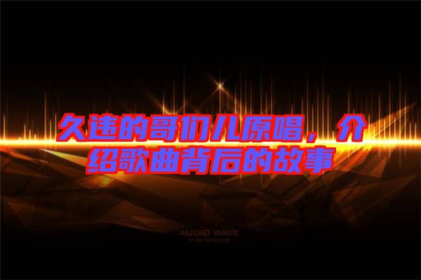 久違的哥們兒原唱，介紹歌曲背后的故事