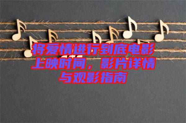 將愛情進(jìn)行到底電影上映時(shí)間，影片詳情與觀影指南