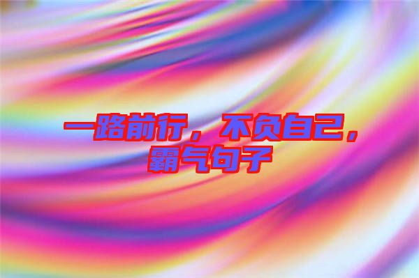 一路前行，不負(fù)自己，霸氣句子