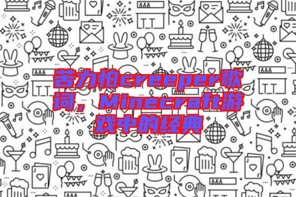 苦力怕creeper歌詞，Minecraft游戲中的經(jīng)典