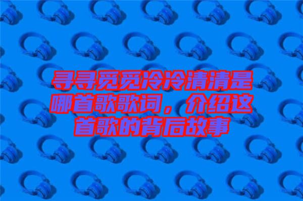尋尋覓覓冷冷清清是哪首歌歌詞，介紹這首歌的背后故事