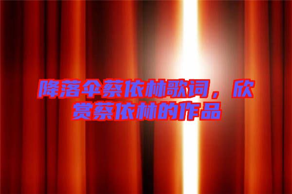 降落傘蔡依林歌詞，欣賞蔡依林的作品