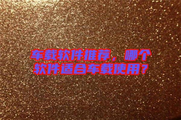 車(chē)載軟件推薦，哪個(gè)軟件適合車(chē)載使用？