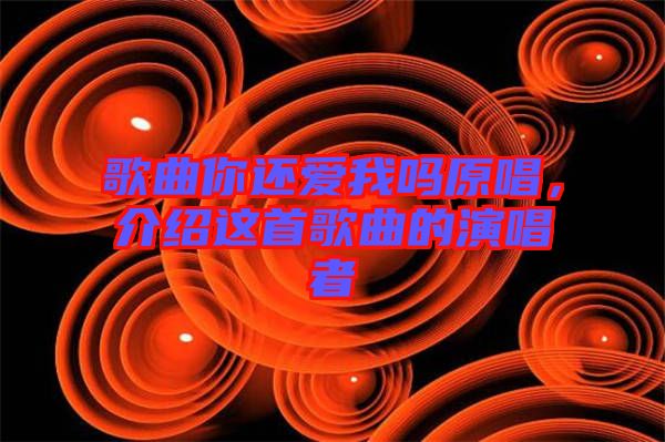 歌曲你還愛我嗎原唱，介紹這首歌曲的演唱者