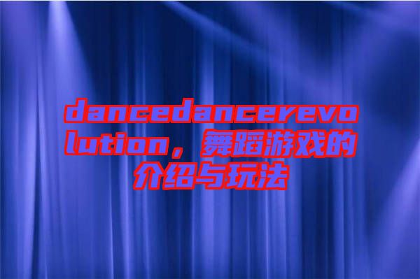 dancedancerevolution，舞蹈游戲的介紹與玩法