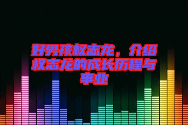 好男孩權志龍，介紹權志龍的成長歷程與事業(yè)