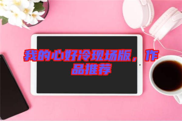 我的心好冷現(xiàn)場版，作品推薦