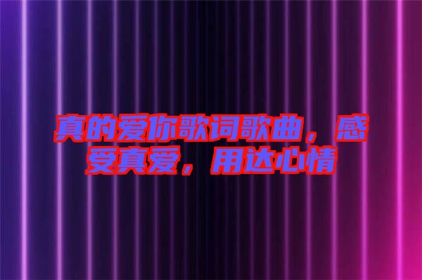真的愛你歌詞歌曲，感受真愛，用達(dá)心情