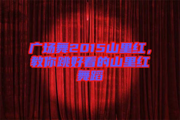 廣場(chǎng)舞2015山里紅，教你跳好看的山里紅舞蹈