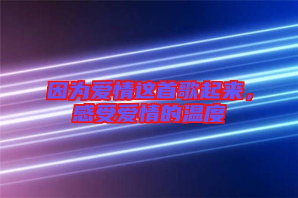 因?yàn)閻?ài)情這首歌起來(lái)，感受愛(ài)情的溫度