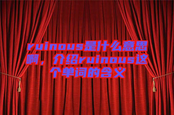 ruinous是什么意思啊，介紹ruinous這個單詞的含義