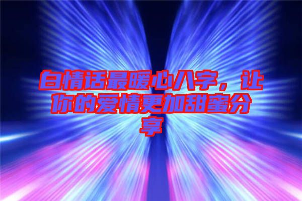 白情話最暖心八字，讓你的愛情更加甜蜜分享