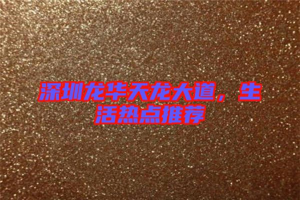 深圳龍華天龍大道，生活熱點推薦