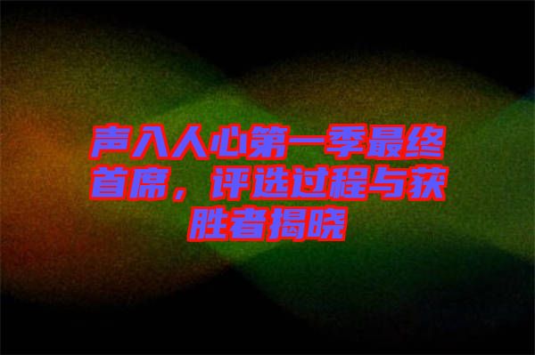 聲入人心第一季最終首席，評(píng)選過(guò)程與獲勝者揭曉