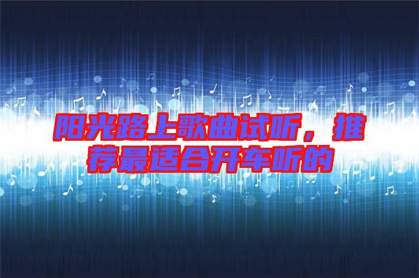 陽光路上歌曲試聽，推薦最適合開車聽的