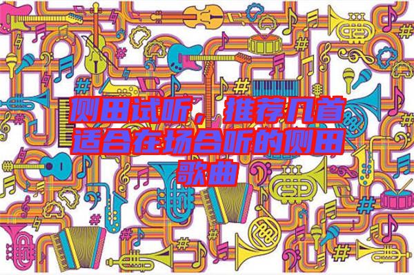 側(cè)田試聽，推薦幾首適合在場(chǎng)合聽的側(cè)田歌曲