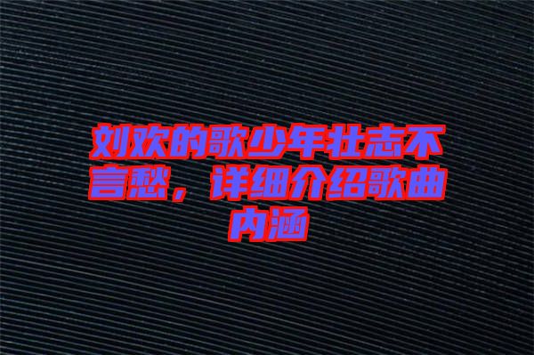 劉歡的歌少年壯志不言愁，詳細介紹歌曲內涵