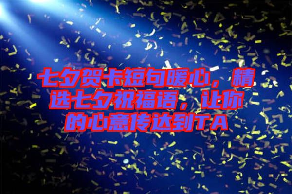 七夕賀卡短句暖心，精選七夕祝福語，讓你的心意傳達(dá)到TA