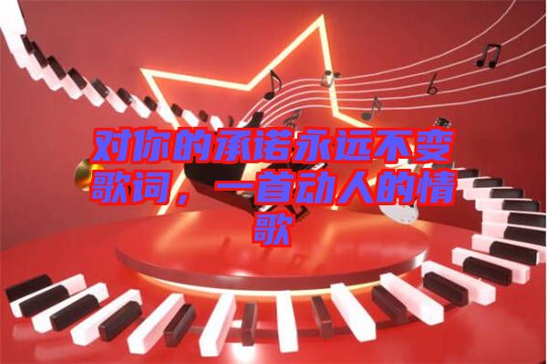 對(duì)你的承諾永遠(yuǎn)不變歌詞，一首動(dòng)人的情歌