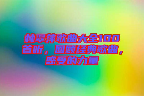 林翠萍歌曲大全100首聽(tīng)，回顧經(jīng)典歌曲，感受的力量