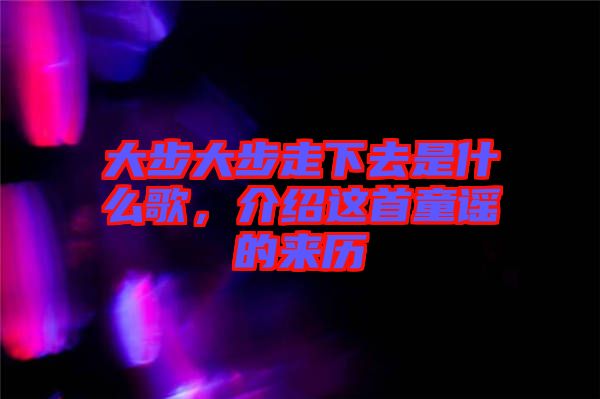 大步大步走下去是什么歌，介紹這首童謠的來歷
