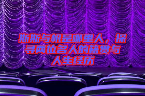 斯斯與帆是哪里人，探尋兩位名人的籍貫與人生經(jīng)歷