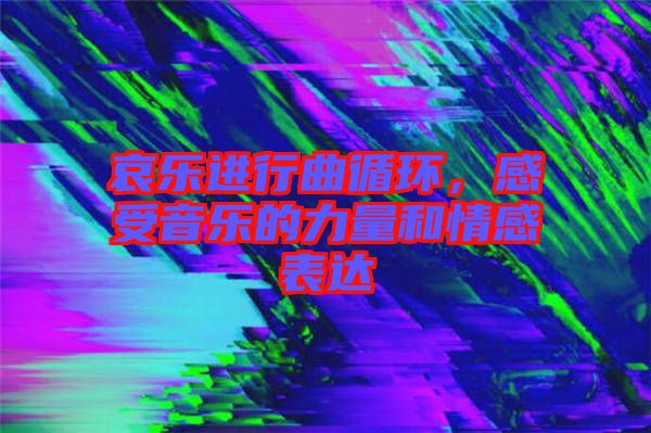 哀樂進(jìn)行曲循環(huán)，感受音樂的力量和情感表達(dá)