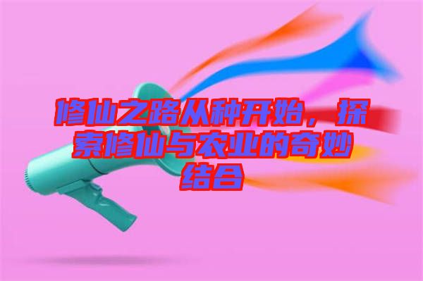 修仙之路從種開始，探索修仙與農(nóng)業(yè)的奇妙結(jié)合