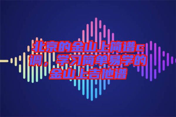 北京的金山上簡譜c調(diào)，學習簡單易學的金山上吉他譜
