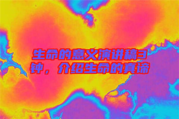 生命的意義演講稿3鐘，介紹生命的真諦