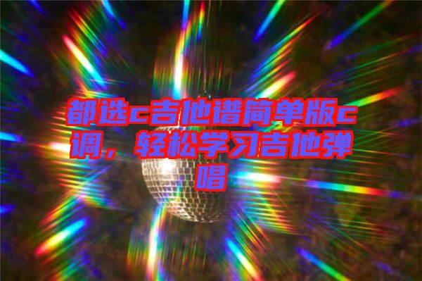 都選c吉他譜簡單版c調(diào)，輕松學(xué)習吉他彈唱