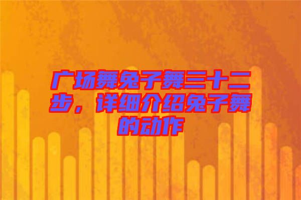 廣場舞兔子舞三十二步，詳細(xì)介紹兔子舞的動作