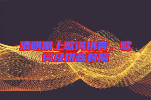 清明雨上歌詞拼音，歌詞及拼音對(duì)照