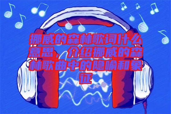 挪威的森林歌詞什么意思，介紹挪威的森林歌曲中的隱喻和象征