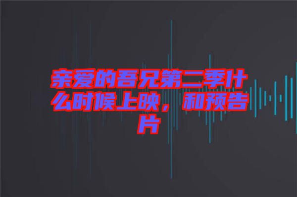 親愛的吾兄第二季什么時候上映，和預告片