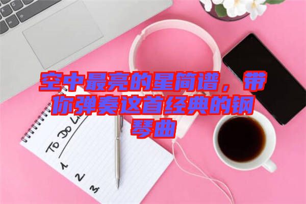 空中最亮的星簡(jiǎn)譜，帶你彈奏這首經(jīng)典的鋼琴曲