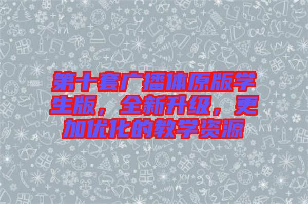 第十套廣播體原版學(xué)生版，全新升級(jí)，更加優(yōu)化的教學(xué)資源