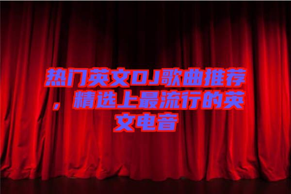 熱門英文DJ歌曲推薦，精選上最流行的英文電音